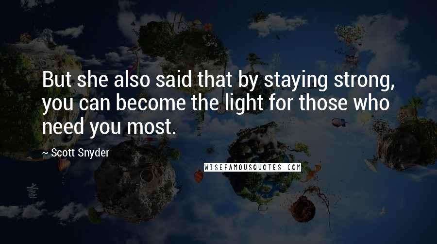 Scott Snyder Quotes: But she also said that by staying strong, you can become the light for those who need you most.