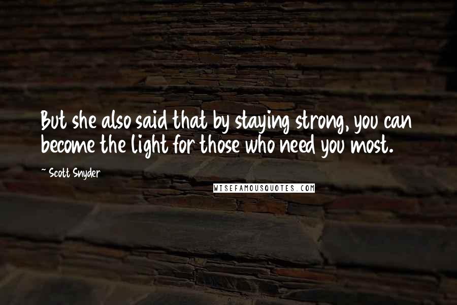 Scott Snyder Quotes: But she also said that by staying strong, you can become the light for those who need you most.