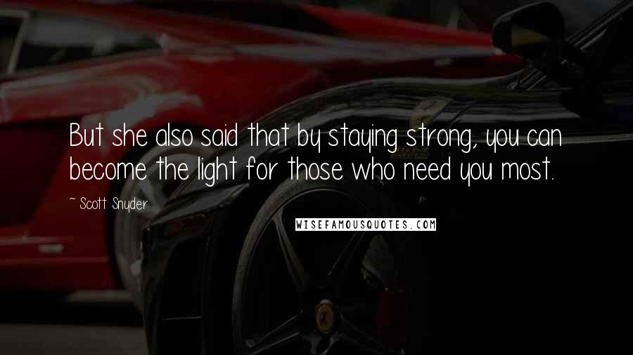 Scott Snyder Quotes: But she also said that by staying strong, you can become the light for those who need you most.