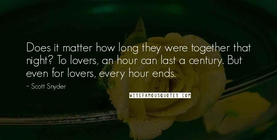 Scott Snyder Quotes: Does it matter how long they were together that night? To lovers, an hour can last a century. But even for lovers, every hour ends.