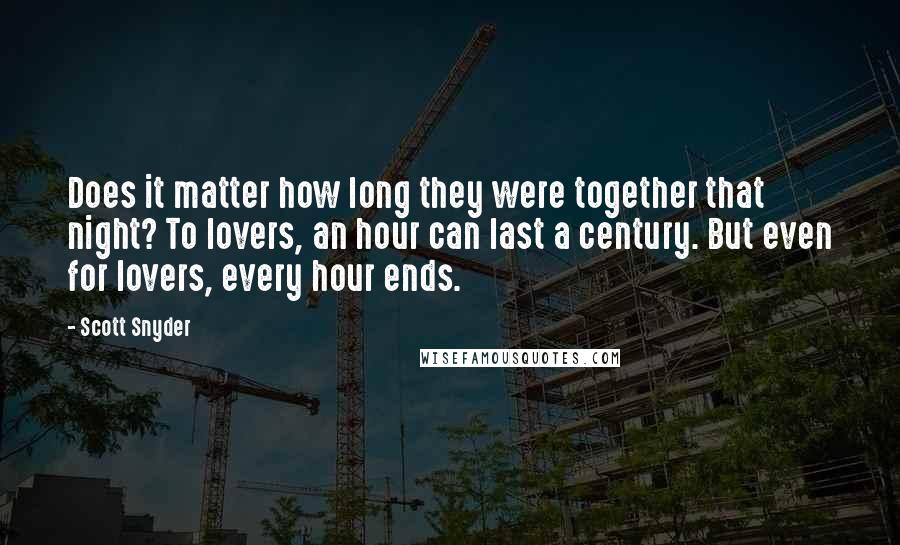 Scott Snyder Quotes: Does it matter how long they were together that night? To lovers, an hour can last a century. But even for lovers, every hour ends.