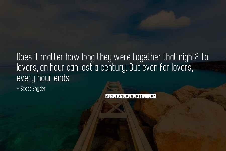 Scott Snyder Quotes: Does it matter how long they were together that night? To lovers, an hour can last a century. But even for lovers, every hour ends.