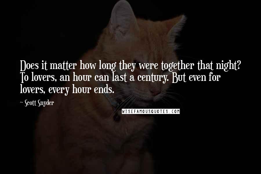 Scott Snyder Quotes: Does it matter how long they were together that night? To lovers, an hour can last a century. But even for lovers, every hour ends.