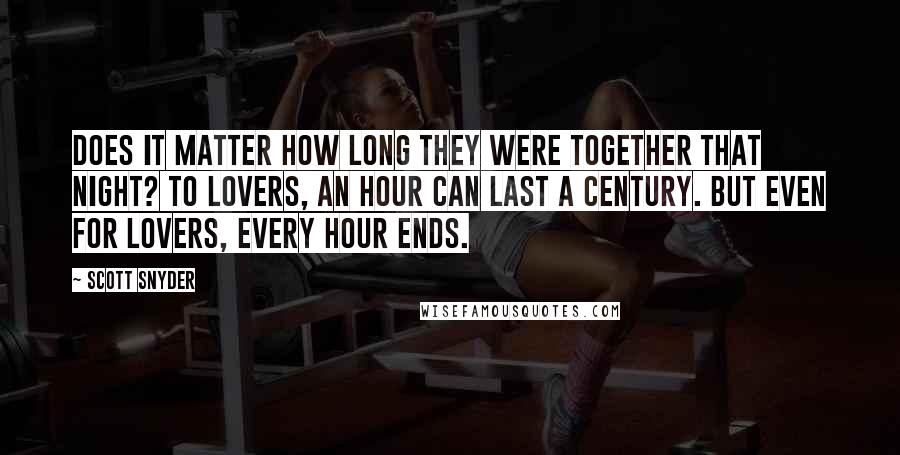 Scott Snyder Quotes: Does it matter how long they were together that night? To lovers, an hour can last a century. But even for lovers, every hour ends.