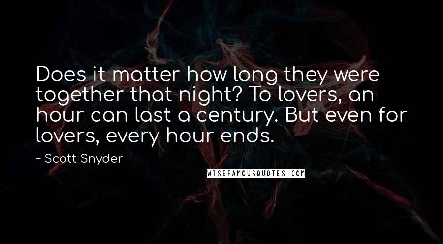 Scott Snyder Quotes: Does it matter how long they were together that night? To lovers, an hour can last a century. But even for lovers, every hour ends.