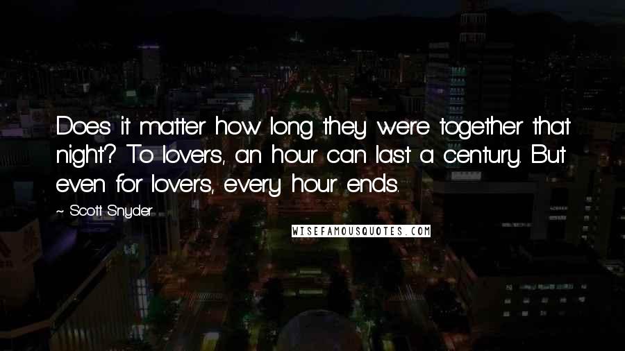 Scott Snyder Quotes: Does it matter how long they were together that night? To lovers, an hour can last a century. But even for lovers, every hour ends.