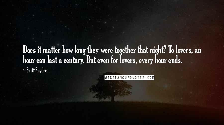 Scott Snyder Quotes: Does it matter how long they were together that night? To lovers, an hour can last a century. But even for lovers, every hour ends.