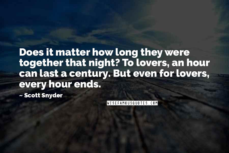 Scott Snyder Quotes: Does it matter how long they were together that night? To lovers, an hour can last a century. But even for lovers, every hour ends.