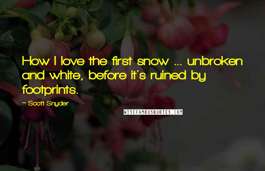 Scott Snyder Quotes: How I love the first snow ... unbroken and white, before it's ruined by footprints.