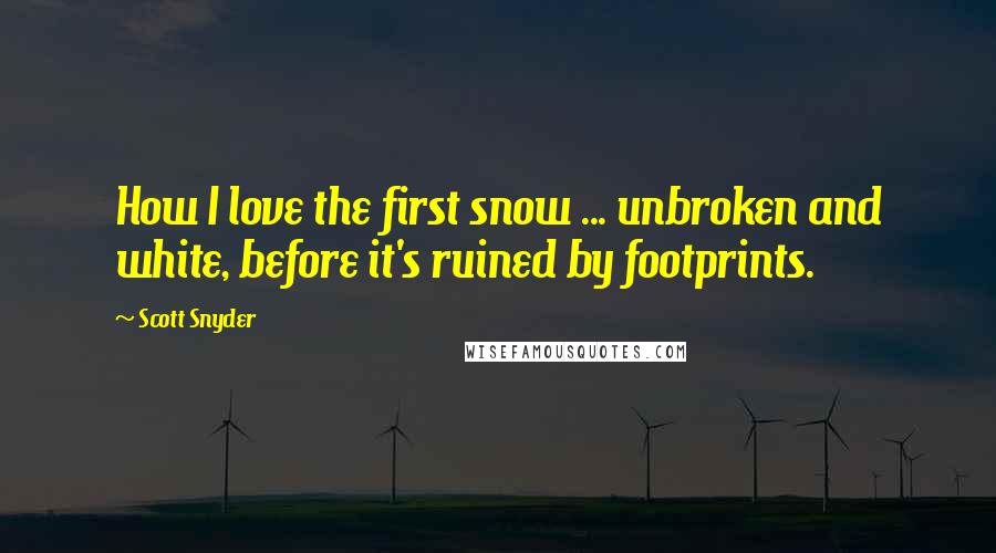 Scott Snyder Quotes: How I love the first snow ... unbroken and white, before it's ruined by footprints.