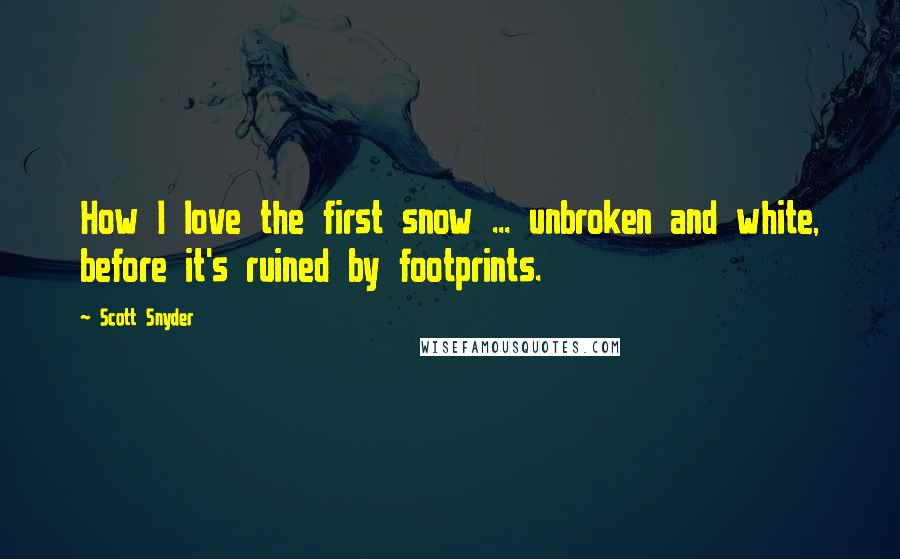 Scott Snyder Quotes: How I love the first snow ... unbroken and white, before it's ruined by footprints.