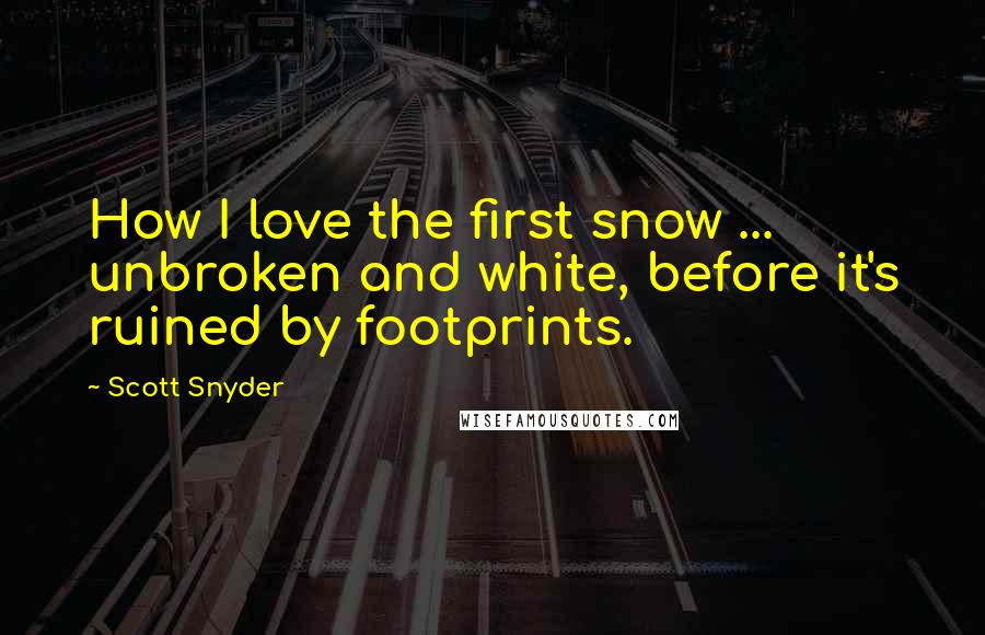 Scott Snyder Quotes: How I love the first snow ... unbroken and white, before it's ruined by footprints.