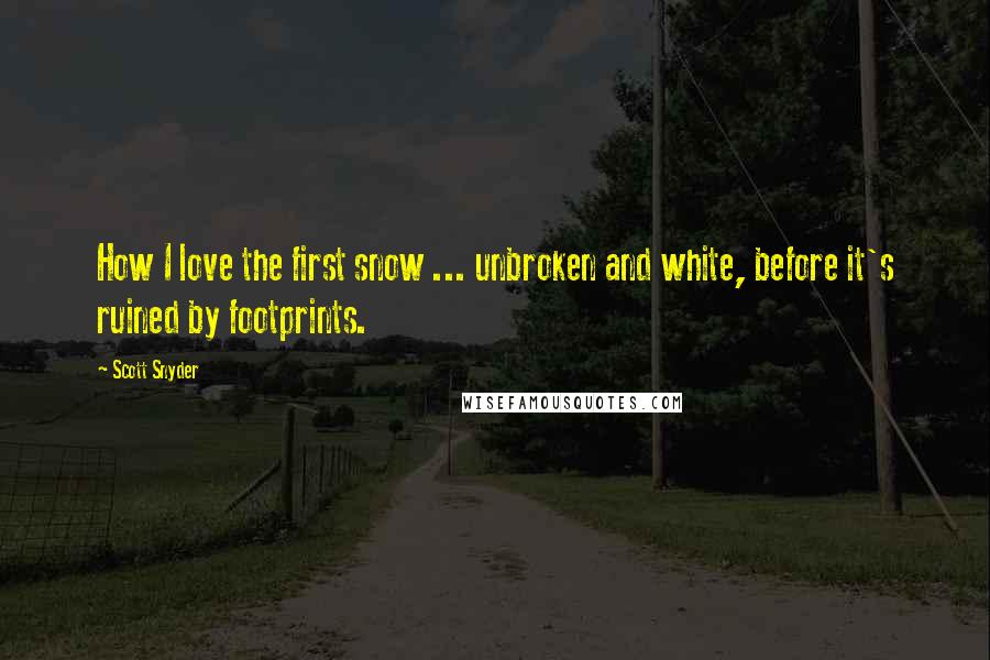 Scott Snyder Quotes: How I love the first snow ... unbroken and white, before it's ruined by footprints.