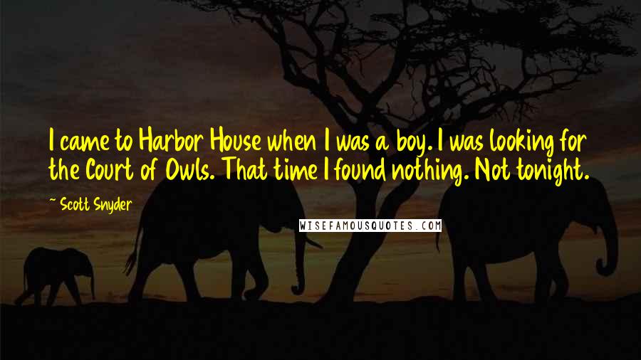 Scott Snyder Quotes: I came to Harbor House when I was a boy. I was looking for the Court of Owls. That time I found nothing. Not tonight.