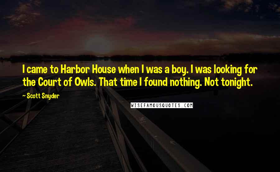 Scott Snyder Quotes: I came to Harbor House when I was a boy. I was looking for the Court of Owls. That time I found nothing. Not tonight.
