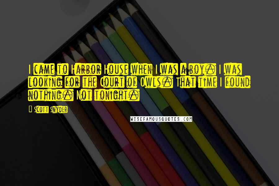 Scott Snyder Quotes: I came to Harbor House when I was a boy. I was looking for the Court of Owls. That time I found nothing. Not tonight.