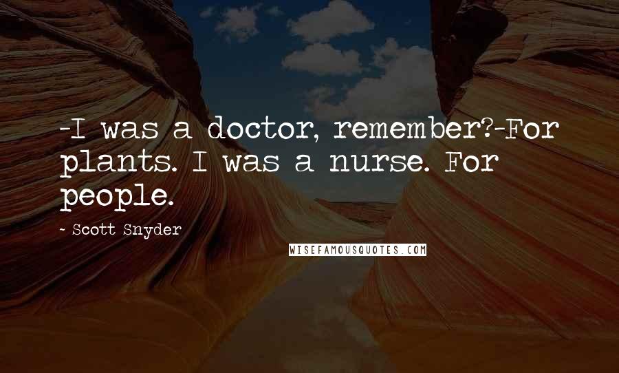 Scott Snyder Quotes: -I was a doctor, remember?-For plants. I was a nurse. For people.