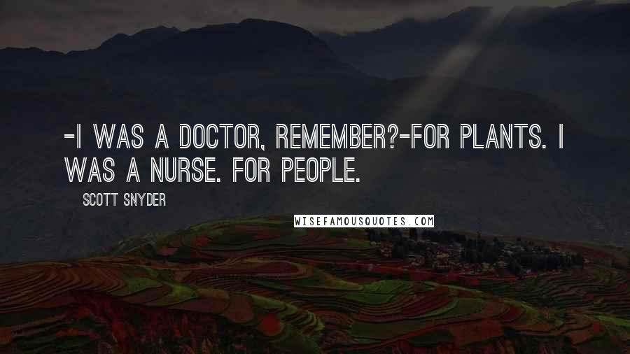 Scott Snyder Quotes: -I was a doctor, remember?-For plants. I was a nurse. For people.