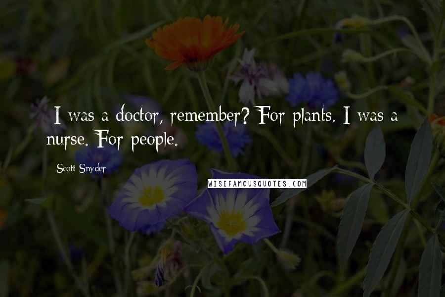 Scott Snyder Quotes: -I was a doctor, remember?-For plants. I was a nurse. For people.