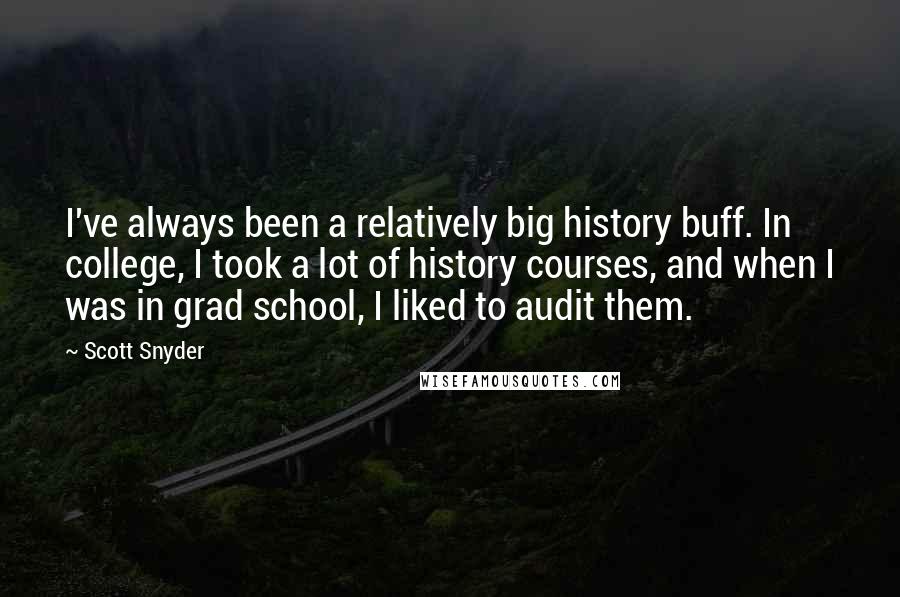 Scott Snyder Quotes: I've always been a relatively big history buff. In college, I took a lot of history courses, and when I was in grad school, I liked to audit them.