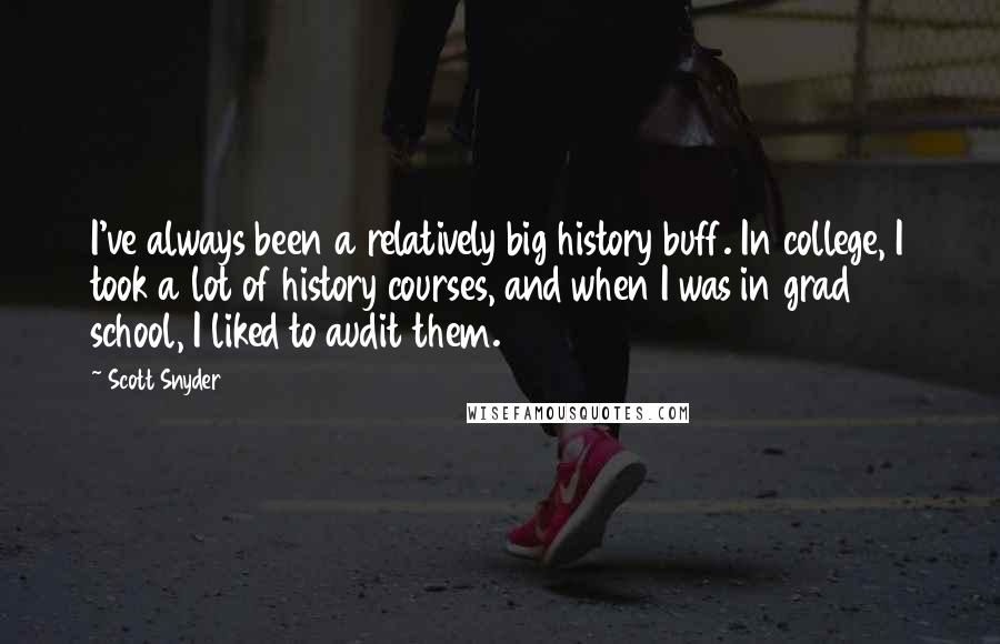 Scott Snyder Quotes: I've always been a relatively big history buff. In college, I took a lot of history courses, and when I was in grad school, I liked to audit them.