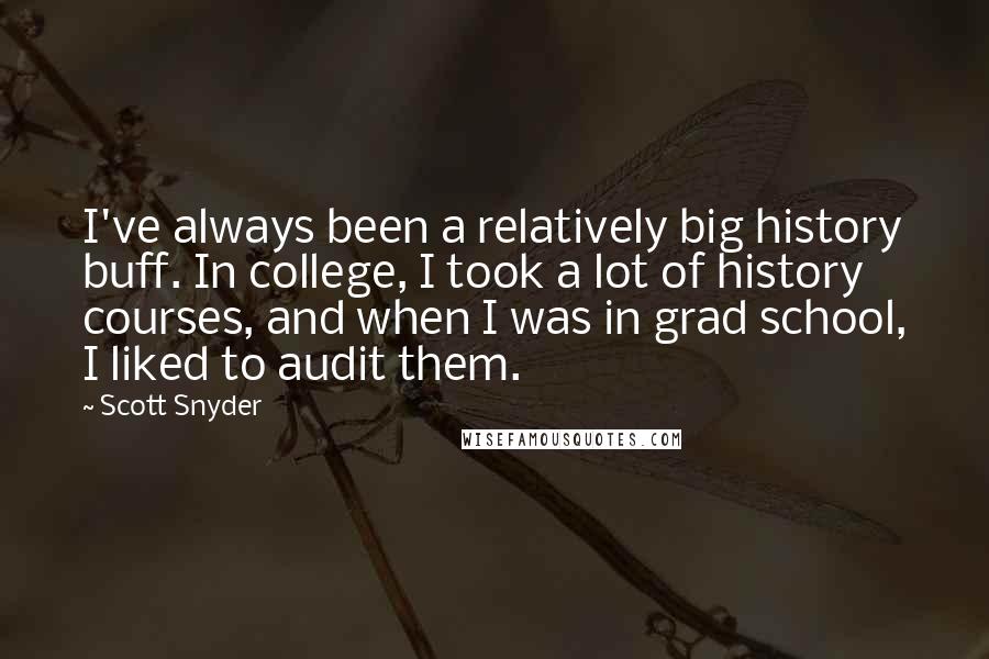 Scott Snyder Quotes: I've always been a relatively big history buff. In college, I took a lot of history courses, and when I was in grad school, I liked to audit them.