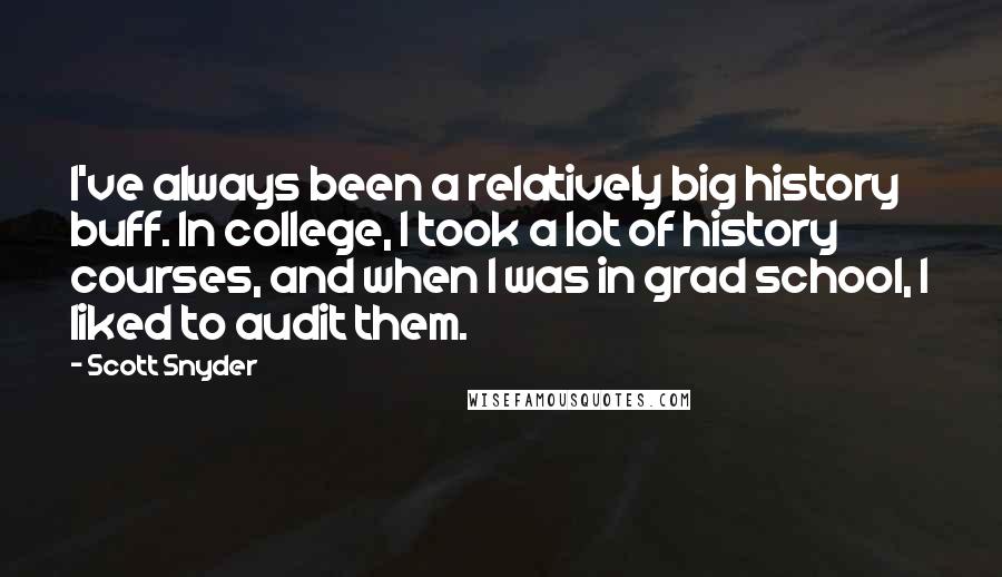 Scott Snyder Quotes: I've always been a relatively big history buff. In college, I took a lot of history courses, and when I was in grad school, I liked to audit them.