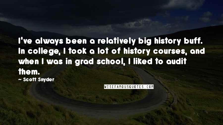 Scott Snyder Quotes: I've always been a relatively big history buff. In college, I took a lot of history courses, and when I was in grad school, I liked to audit them.