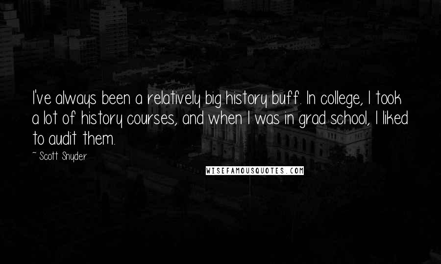 Scott Snyder Quotes: I've always been a relatively big history buff. In college, I took a lot of history courses, and when I was in grad school, I liked to audit them.