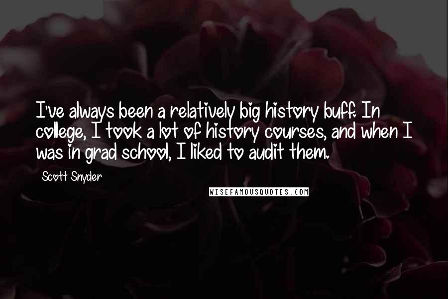 Scott Snyder Quotes: I've always been a relatively big history buff. In college, I took a lot of history courses, and when I was in grad school, I liked to audit them.