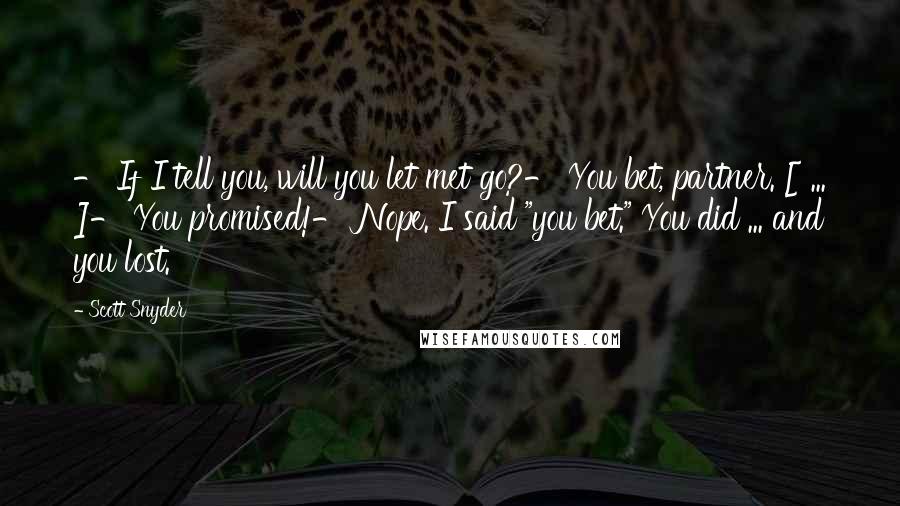 Scott Snyder Quotes: - If I tell you, will you let met go?- You bet, partner. [ ... ]- You promised!- Nope. I said "you bet." You did ... and you lost.