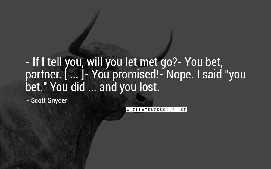 Scott Snyder Quotes: - If I tell you, will you let met go?- You bet, partner. [ ... ]- You promised!- Nope. I said "you bet." You did ... and you lost.