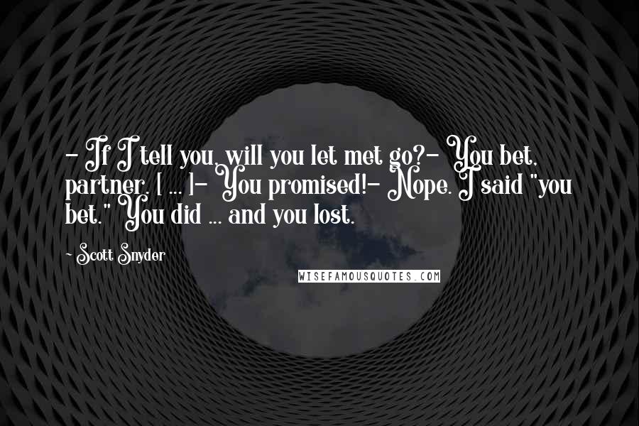 Scott Snyder Quotes: - If I tell you, will you let met go?- You bet, partner. [ ... ]- You promised!- Nope. I said "you bet." You did ... and you lost.