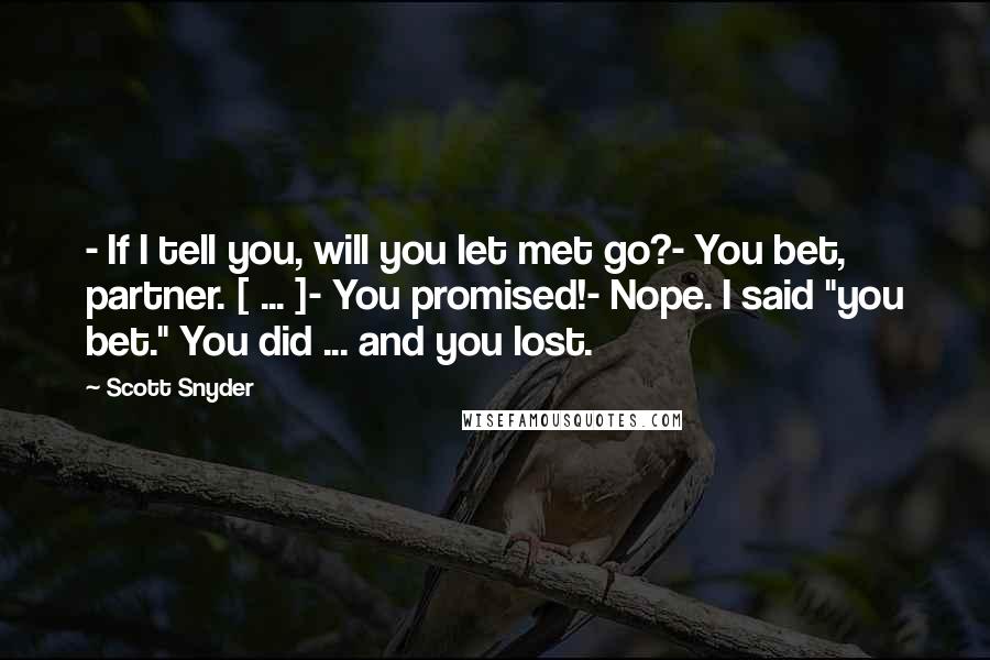 Scott Snyder Quotes: - If I tell you, will you let met go?- You bet, partner. [ ... ]- You promised!- Nope. I said "you bet." You did ... and you lost.