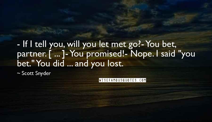 Scott Snyder Quotes: - If I tell you, will you let met go?- You bet, partner. [ ... ]- You promised!- Nope. I said "you bet." You did ... and you lost.