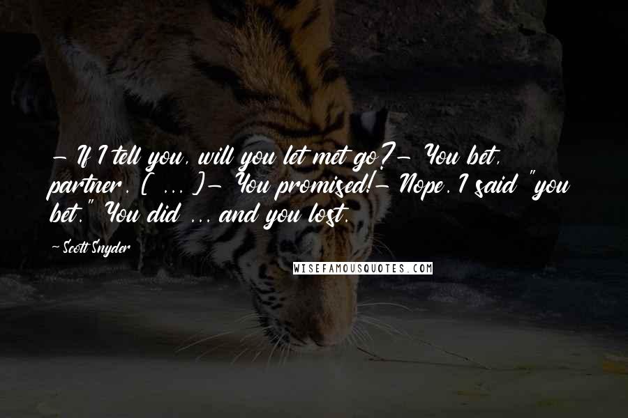 Scott Snyder Quotes: - If I tell you, will you let met go?- You bet, partner. [ ... ]- You promised!- Nope. I said "you bet." You did ... and you lost.