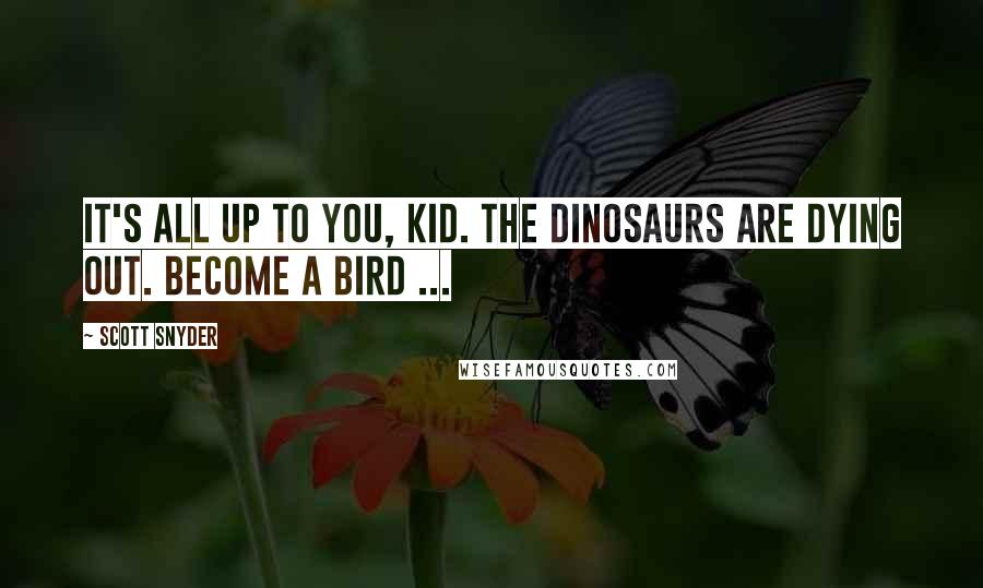 Scott Snyder Quotes: It's all up to you, kid. The dinosaurs are dying out. Become a Bird ...