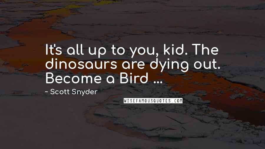 Scott Snyder Quotes: It's all up to you, kid. The dinosaurs are dying out. Become a Bird ...