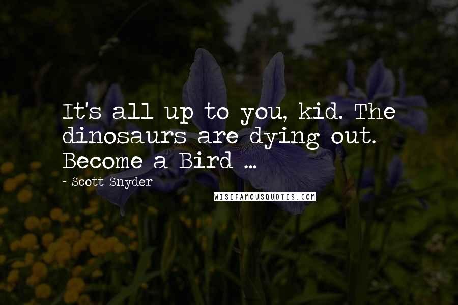 Scott Snyder Quotes: It's all up to you, kid. The dinosaurs are dying out. Become a Bird ...