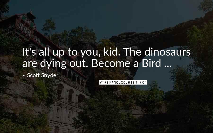 Scott Snyder Quotes: It's all up to you, kid. The dinosaurs are dying out. Become a Bird ...