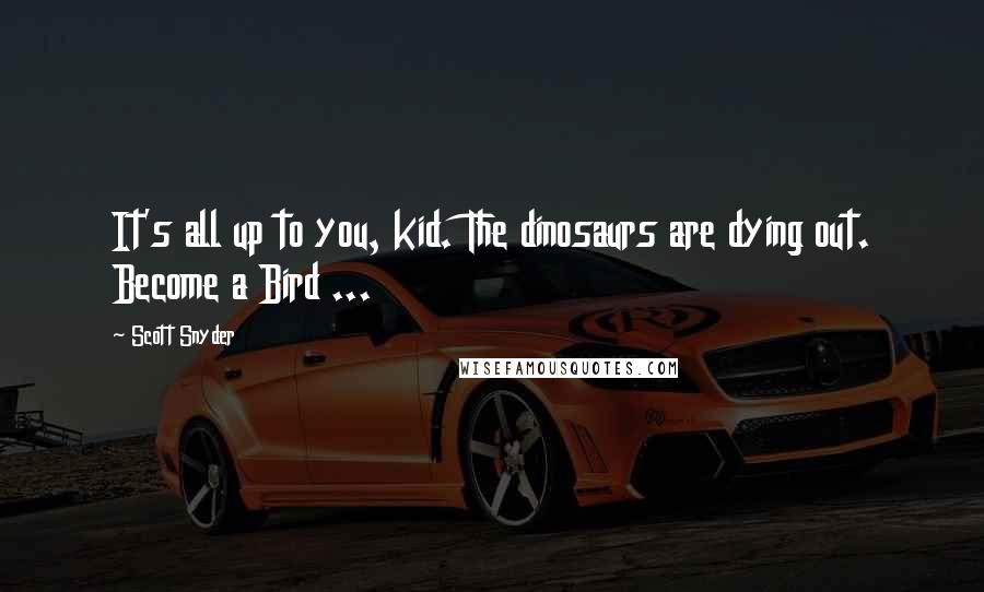 Scott Snyder Quotes: It's all up to you, kid. The dinosaurs are dying out. Become a Bird ...