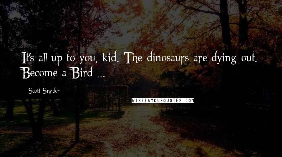 Scott Snyder Quotes: It's all up to you, kid. The dinosaurs are dying out. Become a Bird ...