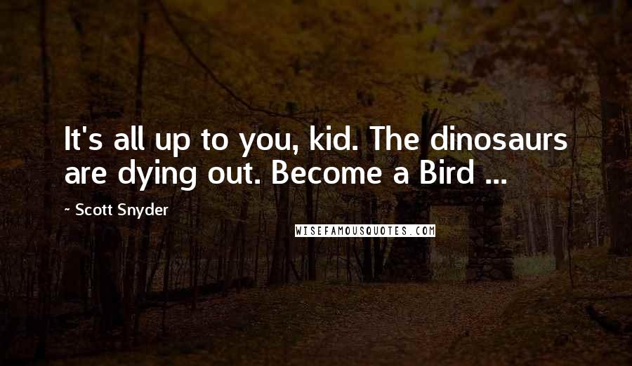 Scott Snyder Quotes: It's all up to you, kid. The dinosaurs are dying out. Become a Bird ...