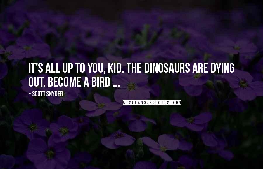 Scott Snyder Quotes: It's all up to you, kid. The dinosaurs are dying out. Become a Bird ...