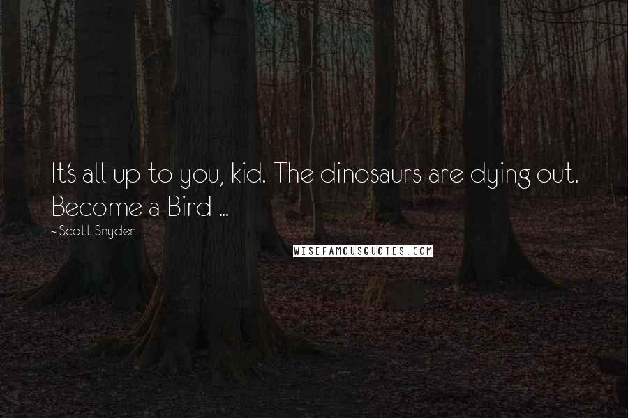 Scott Snyder Quotes: It's all up to you, kid. The dinosaurs are dying out. Become a Bird ...