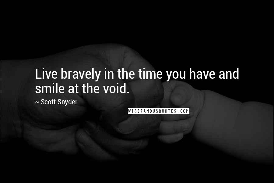 Scott Snyder Quotes: Live bravely in the time you have and smile at the void.