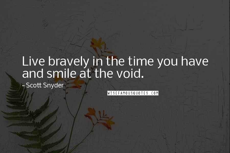 Scott Snyder Quotes: Live bravely in the time you have and smile at the void.