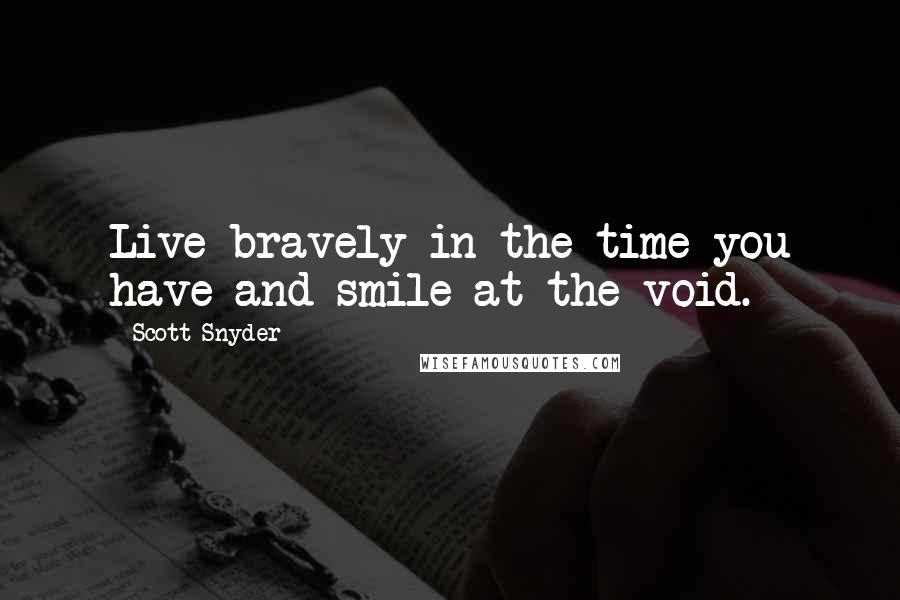 Scott Snyder Quotes: Live bravely in the time you have and smile at the void.