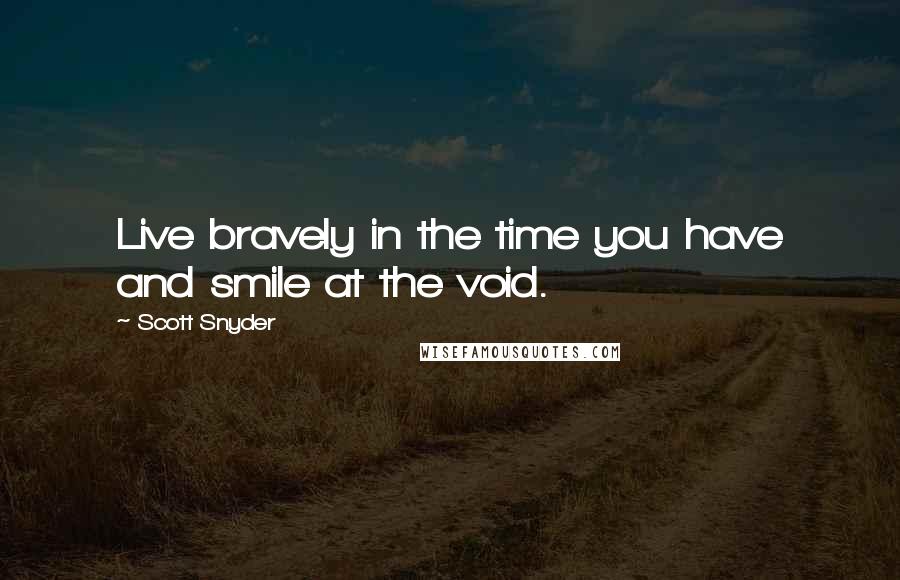 Scott Snyder Quotes: Live bravely in the time you have and smile at the void.