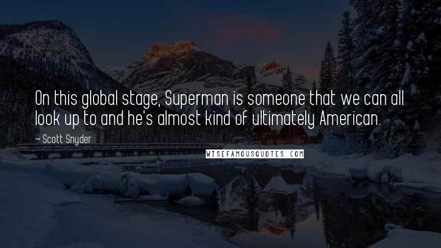 Scott Snyder Quotes: On this global stage, Superman is someone that we can all look up to and he's almost kind of ultimately American.